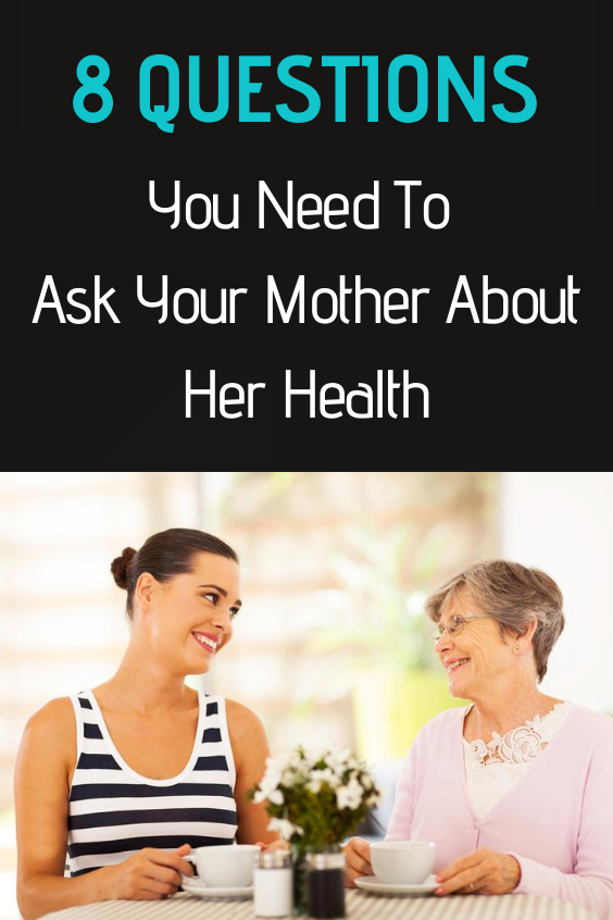 8 Questions You Need To Ask Your Mother About Her Health